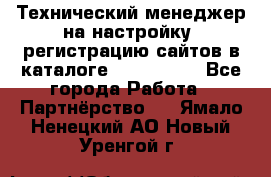 Технический менеджер на настройку, регистрацию сайтов в каталоге runet.site - Все города Работа » Партнёрство   . Ямало-Ненецкий АО,Новый Уренгой г.